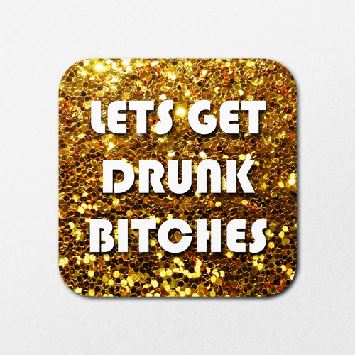 The Lets Get Drunk Coaster by Blue Dog Posters is a square with a sparkling gold glitter background, featuring bold white letters that read, "LET'S GET DRUNK BITCHES.