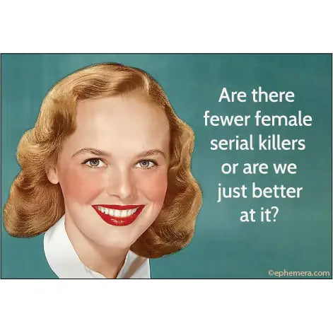 The Serial Killers Magnet by Blue Dog Posters features a smiling woman with retro hair and makeup beside the text: "Are there fewer female serial killers or are we just better at it?"—a witty rectangular magnet for any fridge.