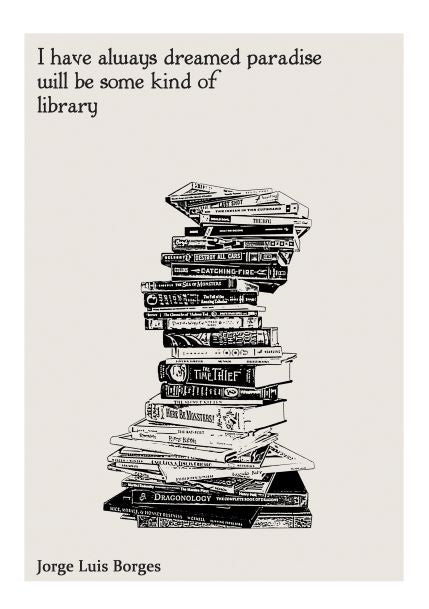 An illustration of a tall, leaning stack of various books with different titles. At the top, text reads, "I have always dreamed paradise will be some kind of library." At the bottom, the name "Jorge Luis Borges" is printed. Perfect for Deluxe Postcard Frames or as part of your Mini Prints collection. This I always dreamed A5 Literary Print from Blue Dog Posters adds a touch of literary charm to any space.