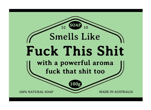 A rectangular, green soap label with bold black text reads: "SOAP 52 10 Hustle and Co – Fuck This Shit by Blue Dog Posters. Smells Like 'Fuck This Shit' with a powerful aroma - 'fuck that shit too.' 100g." At the bottom, it says "100% NATURAL SOAP" on the left and "MADE IN AUSTRALIA" on the right. Ideal for sensitive skin due to its natural extracts.
