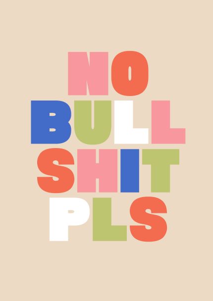Introducing the No Bull Shit Pls A5 Print by Blue Dog Posters: A vibrant text graphic with the phrase "NO BULLSHIT PLS" arranged in a colorful, grid-like pattern. The bold, uppercase letters vary in shades of red, blue, green, pink, and white against a beige background. Ideal for the Little Art series or perfect as mini prints for A5 frames.