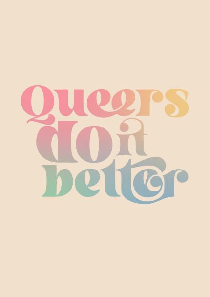 Introducing the Queers Do it Better A5 print by Blue Dog Posters! This vibrant design features a cream-colored background with the phrase "Queers Do It Better" in a retro, multicolored gradient font. The text transitions through stunning shades of pink, orange, green, and blue, making it an eye-catching addition to any space. Ideal for mini prints or displaying in classic A5 frames from our Little Art series.