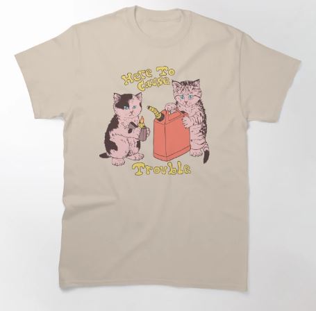 The Here to Cause Trouble T-shirt NAT LGE from Blue Dog Posters is a cool beige tee featuring an illustration by Hillary White of two kittens—one holding a match and the other with a red gas can. The text "Here to Cause" appears above the design, with "Trouble" below. This shirt is perfect for those who love quirky designs.