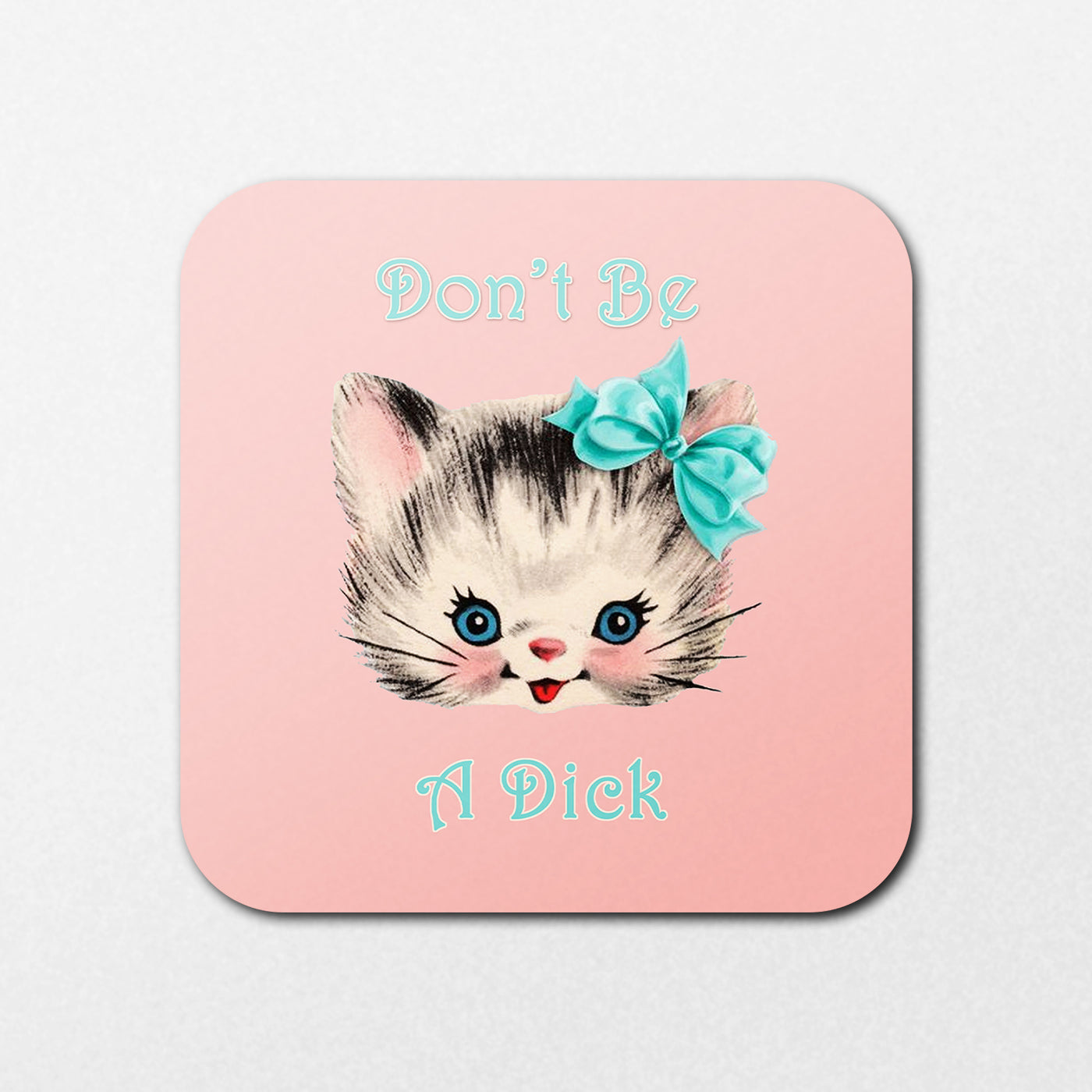 The Don't Be a Dick Coaster by Blue Dog Posters features a cute kitten with a blue bow, smiling on a pink background with the text "Don't Be A Dick" above and below.