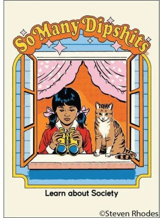 A cartoon girl with pigtails and a cat look out a window with binoculars. The words "So Many Dipshits" and "Learn about Society" appear above and below. So Many Dipshits Magnet by Blue Dog Posters.